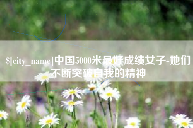 澳门中国5000米最好成绩女子-她们不断突破自我的精神