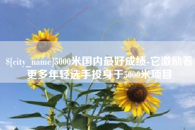 澳门5000米国内最好成绩-它激励着更多年轻选手投身于5000米项目