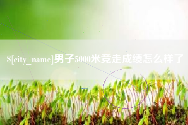 澳门男子5000米竞走成绩怎么样了