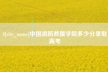 澳门中国消防救援学院多少分录取高考