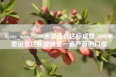 澳门5000米奥运会达标成绩-5000米奥运会达标成绩是一道严苛的门槛