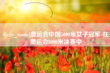 澳门奥运会中国5000米女子冠军-在奥运会5000米决赛中