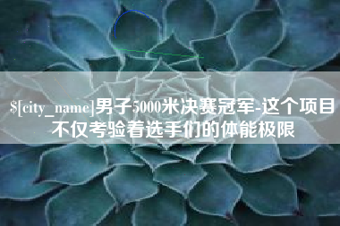 澳门男子5000米决赛冠军-这个项目不仅考验着选手们的体能极限
