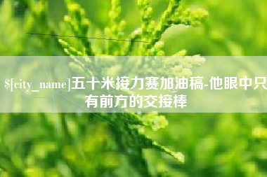 澳门五十米接力赛加油稿-他眼中只有前方的交接棒