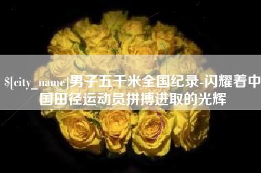 澳门男子五千米全国纪录-闪耀着中国田径运动员拼搏进取的光辉