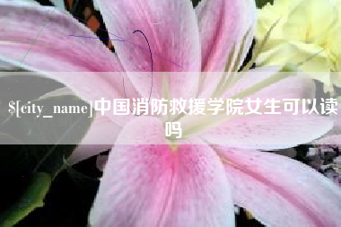 澳门中国消防救援学院女生可以读吗