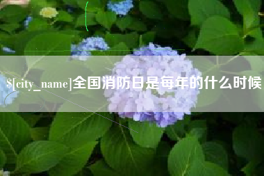 澳门全国消防日是每年的什么时候