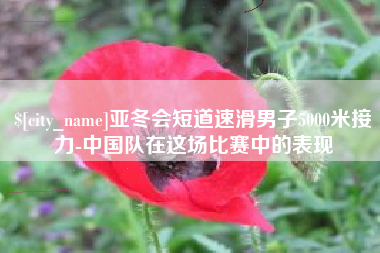 澳门亚冬会短道速滑男子5000米接力-中国队在这场比赛中的表现