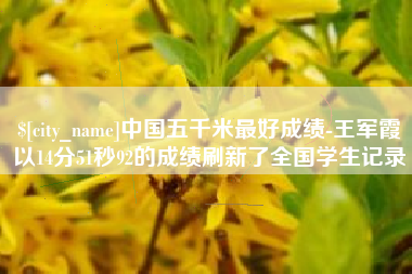 澳门中国五千米最好成绩-王军霞以14分51秒92的成绩刷新了全国学生记录