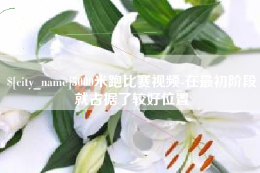 澳门5000米跑比赛视频-在最初阶段就占据了较好位置