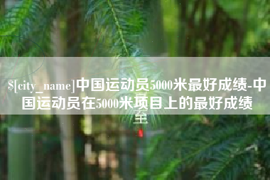 澳门中国运动员5000米最好成绩-中国运动员在5000米项目上的最好成绩