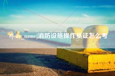 澳门消防设施操作员证怎么考