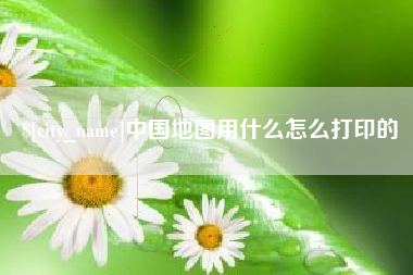 澳门中国地图用什么怎么打印的