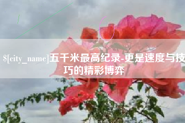 澳门五千米最高纪录-更是速度与技巧的精彩博弈