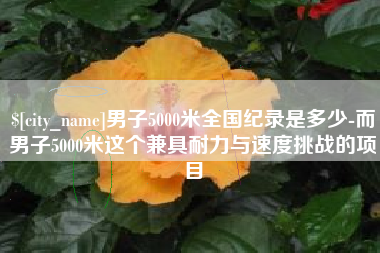 澳门男子5000米全国纪录是多少-而男子5000米这个兼具耐力与速度挑战的项目