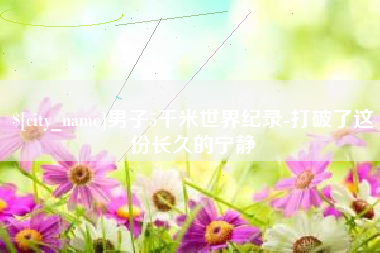 澳门男子5千米世界纪录-打破了这份长久的宁静