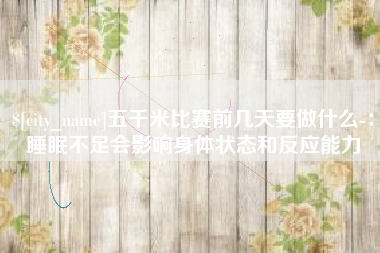 澳门五千米比赛前几天要做什么-：睡眠不足会影响身体状态和反应能力