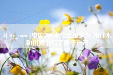 澳门中国5000米纪录是多少-用汗水和拼搏书写了属于自己