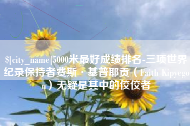 澳门5000米最好成绩排名-三项世界纪录保持者费斯·基普耶贡（Faith Kipyegon）无疑是其中的佼佼者
