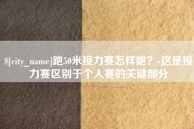 澳门跑50米接力赛怎样跑？-这是接力赛区别于个人赛的关键部分