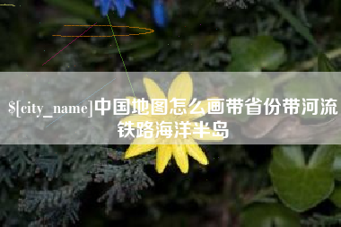 澳门中国地图怎么画带省份带河流铁路海洋半岛