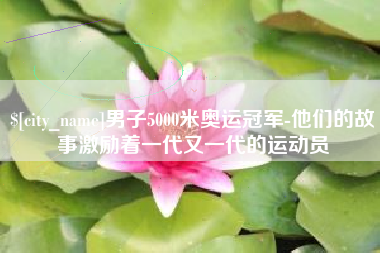 澳门男子5000米奥运冠军-他们的故事激励着一代又一代的运动员