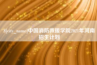 澳门中国消防救援学院2021年河南招生计划