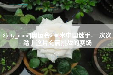 澳门奥运会5000米中国选手-一次次踏上这片充满挑战的赛场