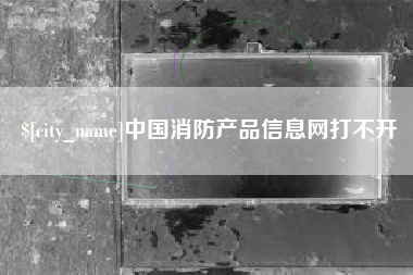 澳门中国消防产品信息网打不开