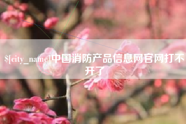澳门中国消防产品信息网官网打不开了