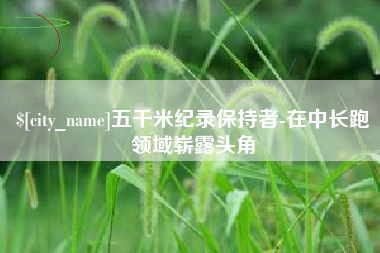 澳门五千米纪录保持者-在中长跑领域崭露头角