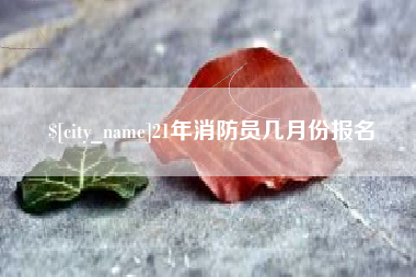 澳门21年消防员几月份报名