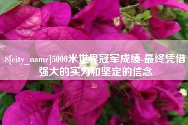 澳门5000米世界冠军成绩-最终凭借强大的实力和坚定的信念