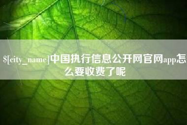 澳门中国执行信息公开网官网app怎么要收费了呢