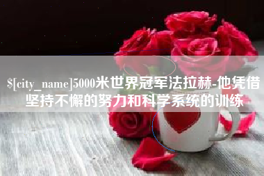 澳门5000米世界冠军法拉赫-他凭借坚持不懈的努力和科学系统的训练