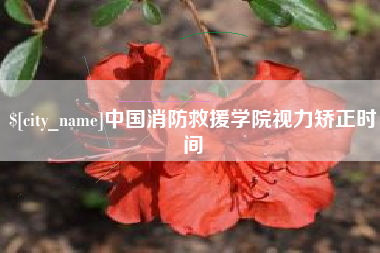 澳门中国消防救援学院视力矫正时间