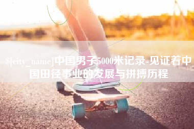 澳门中国男子5000米记录-见证着中国田径事业的发展与拼搏历程