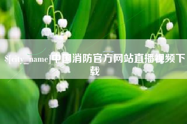 澳门中国消防官方网站直播视频下载