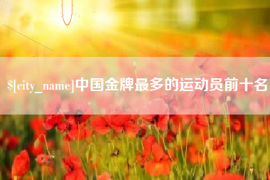 澳门中国金牌最多的运动员前十名