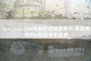 澳门5000米最好成绩是多少-来自贵州的00后选手毛金虎