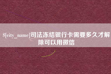 澳门司法冻结银行卡需要多久才解除可以用微信